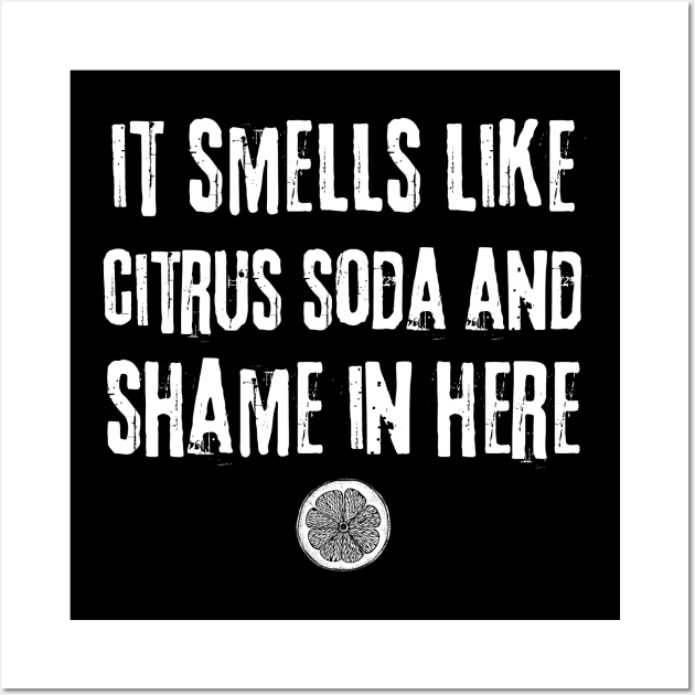 Smells Like Citrus Soda And Shame Wall Art by Teewyld